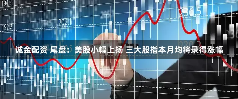 诚金配资 尾盘：美股小幅上扬 三大股指本月均将录得涨幅