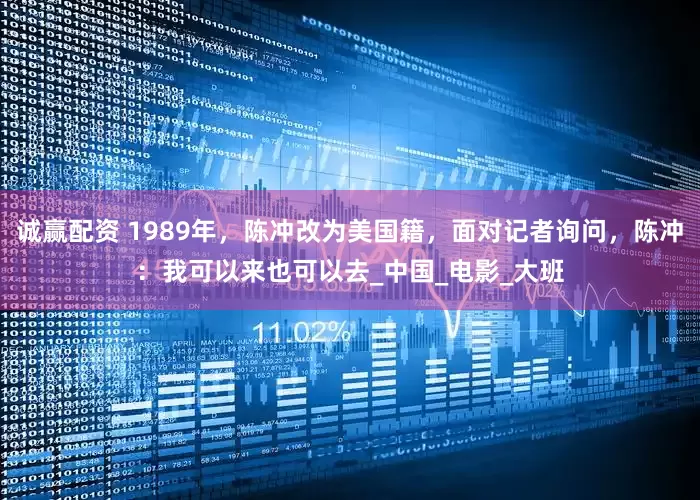 诚赢配资 1989年，陈冲改为美国籍，面对记者询问，陈冲：我可以来也可以去_中国_电影_大班