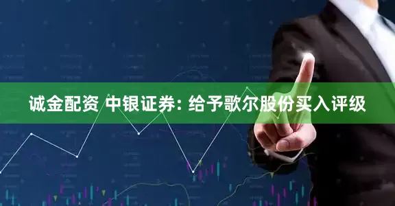诚金配资 中银证券: 给予歌尔股份买入评级