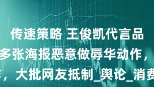 传速策略 王俊凯代言品牌惹争议！多张海报恶意做辱华动作，大批网友抵制_舆论_消费者_违约金