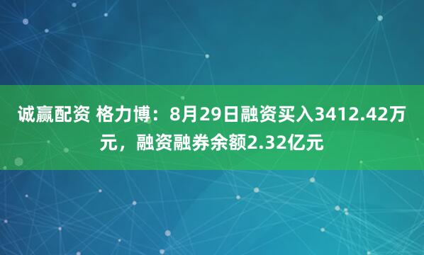 诚赢配资 格力博：8月29日融资买入3412.42万元，融资融券余额2.32亿元