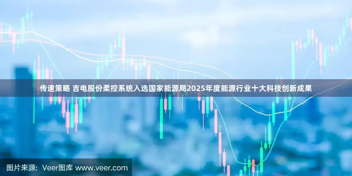 传速策略 吉电股份柔控系统入选国家能源局2025年度能源行业十大科技创新成果