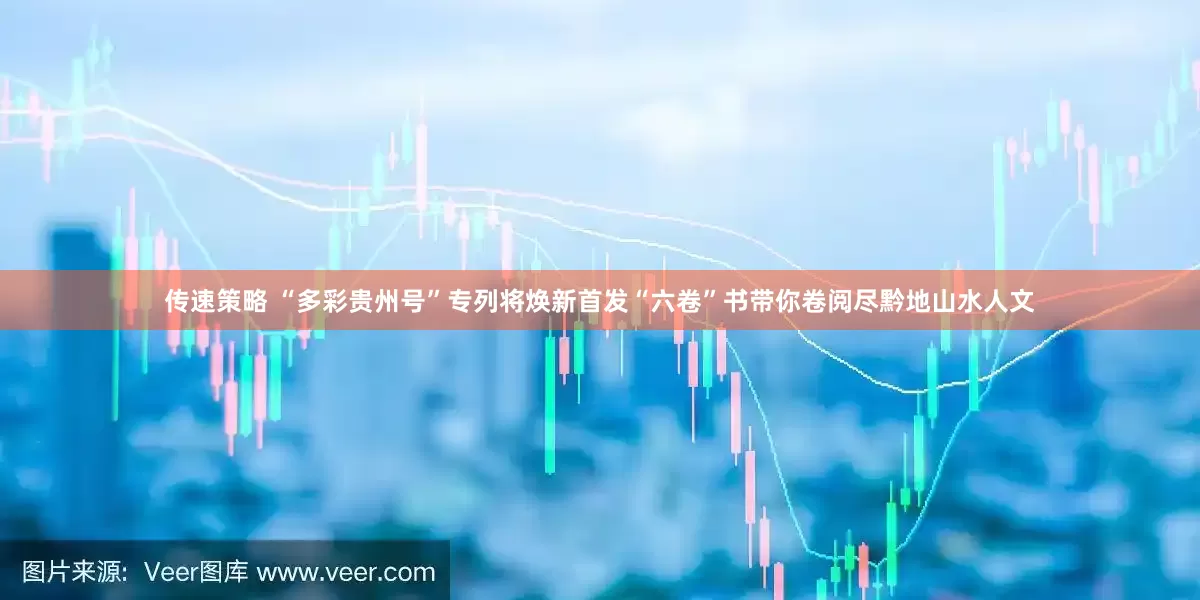 传速策略 “多彩贵州号”专列将焕新首发“六卷”书带你卷阅尽黔地山水人文